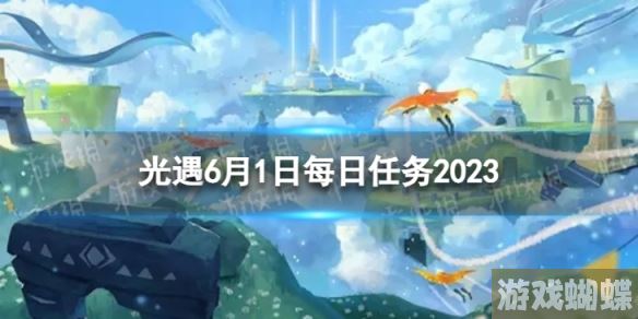 光遇6月1日每日任务怎么做 6.1每日任务攻略2023