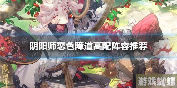 阴阳师恋色障道高配阵容推荐 祈舞唤神二阶段恋色障道挂机攻略