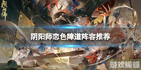 阴阳师恋色障道阵容推荐 孔雀明王活动二阶段阵容攻略 阴阳师恋色障道阵容推荐 孔雀明王活动二阶段阵容攻略