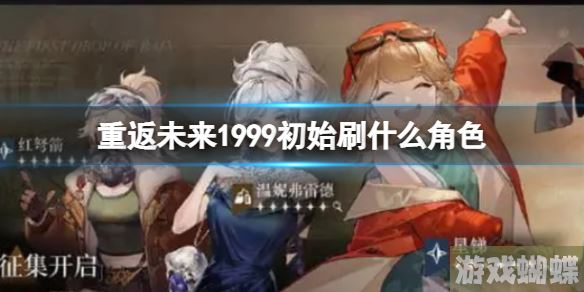 重返未来1999初始刷什么角色 开服常驻角色简析