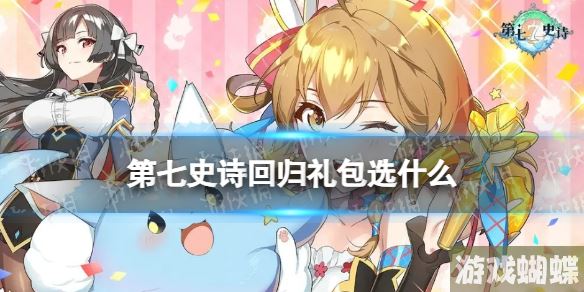 第七史诗回归礼包选什么 第七史诗回归礼包选择推荐