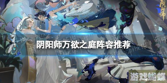 阴阳师万欲之庭阵容推荐 祈舞唤神BOSS战万欲之庭阵容攻略