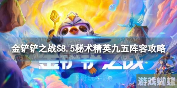 金铲铲之战秘术精英九五怎么玩 S8.5秘术精英九五阵容攻略