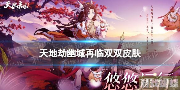 天地劫双双皮肤怎么样 天地劫幽城再临悠悠远行皮肤展示
