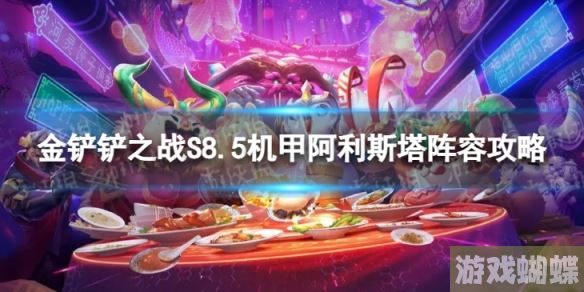 金铲铲之战机甲阿利斯塔怎么玩 S8.5机甲阿利斯塔阵容攻略