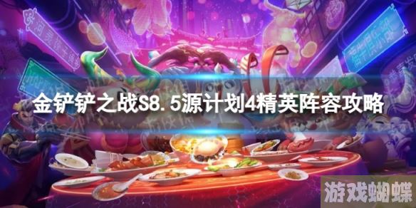 金铲铲之战源计划4精英怎么玩 S8.5源计划4精英阵容攻略