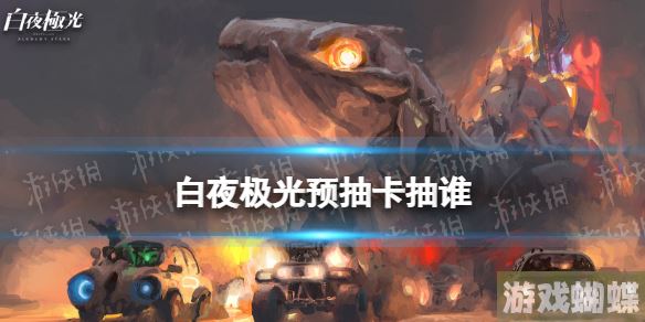 白夜极光预抽卡抽谁 白夜极光预抽卡角色推荐 白夜极光预抽卡抽谁 白夜极光预抽卡角色推荐