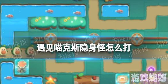 遇见喵克斯隐身怪怎么打 遇见喵克斯隐身怪打法