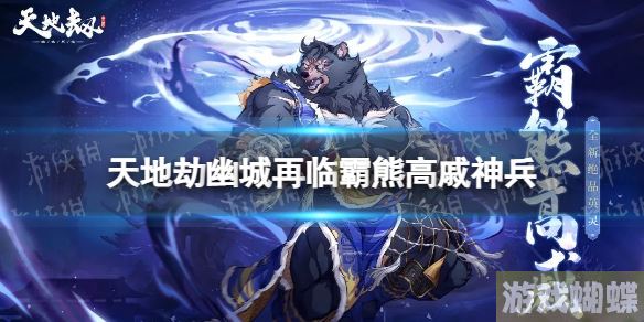 天地劫霸熊高戚神兵怎么样 天地劫幽城再临剑煌惊魄爪技能介绍