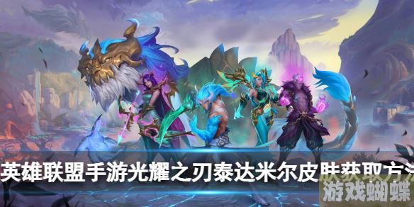 英雄联盟手游光耀之刃泰达米尔皮肤怎么获得 光耀之刃泰达米尔皮肤获取方法 英雄联盟手游光耀之刃泰达米尔皮肤怎么获得 光耀之刃泰达米尔皮肤获取方法