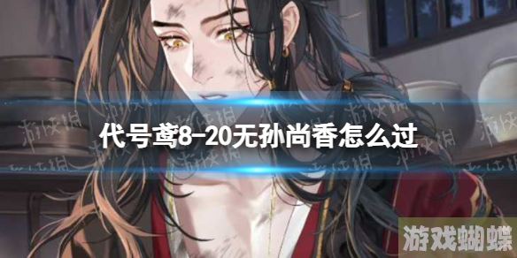 代号鸢8-20无孙尚香怎么过 8-20无香通关攻略 代号鸢8-20无孙尚香怎么过 8-20无香通关攻略