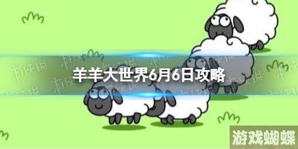 羊羊大世界6.6攻略 羊了个羊6月6日羊羊大世界怎么过 羊羊大世界6.6攻略 羊了个羊6月6日羊羊大世界怎么过