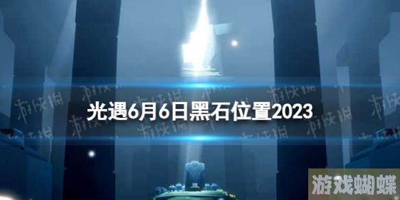 光遇6月6日黑石在哪 6.6黑石位置2023 光遇6月6日黑石在哪 6.6黑石位置2023