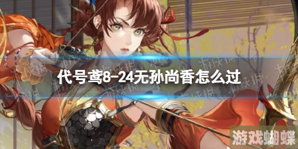 代号鸢8-24无孙尚香怎么过 8-24无香版通关攻略 代号鸢8-24无孙尚香怎么过 8-24无香版通关攻略