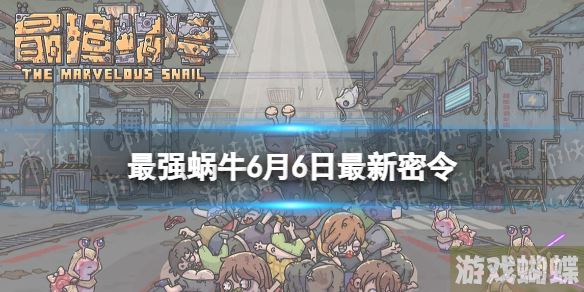 最强蜗牛6月6日最新密令 最强蜗牛2023年6月6日最新密令是什么