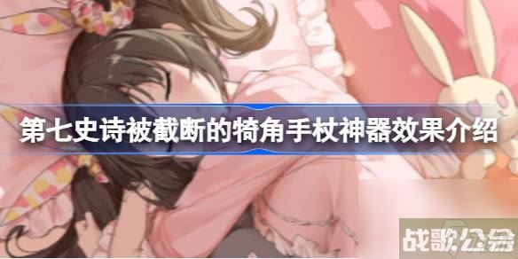 第七史诗神器被截断的犄角手杖有什么用 被截断的犄角手杖神器效果介绍,第七史诗资讯