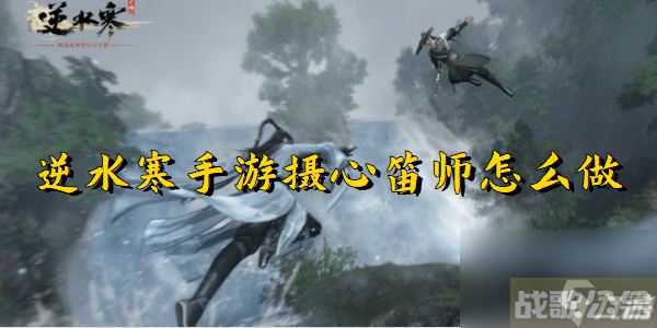 逆水寒手游摄心笛师任务攻略,逆水寒手游资讯
