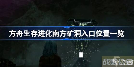 方舟生存进化南方矿洞入口在哪 方舟生存进化南方矿洞在哪里图攻略,方舟生存进化手游资讯