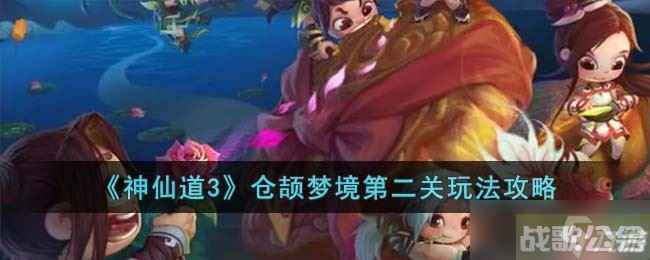神仙道3仓颉梦境第二关怎么过 仓颉梦境第二关玩法攻略,神仙道3资讯