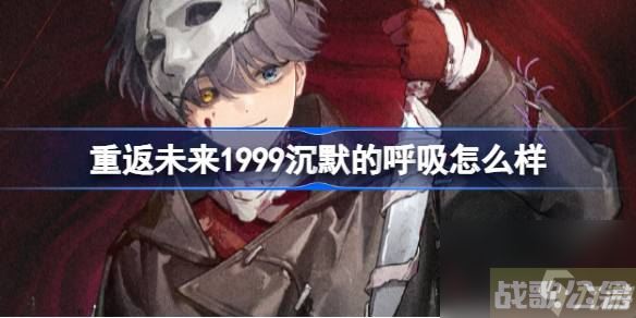 重返未来1999X新皮肤 重返未来1999沉默的呼吸怎么样,重返未来1999资讯