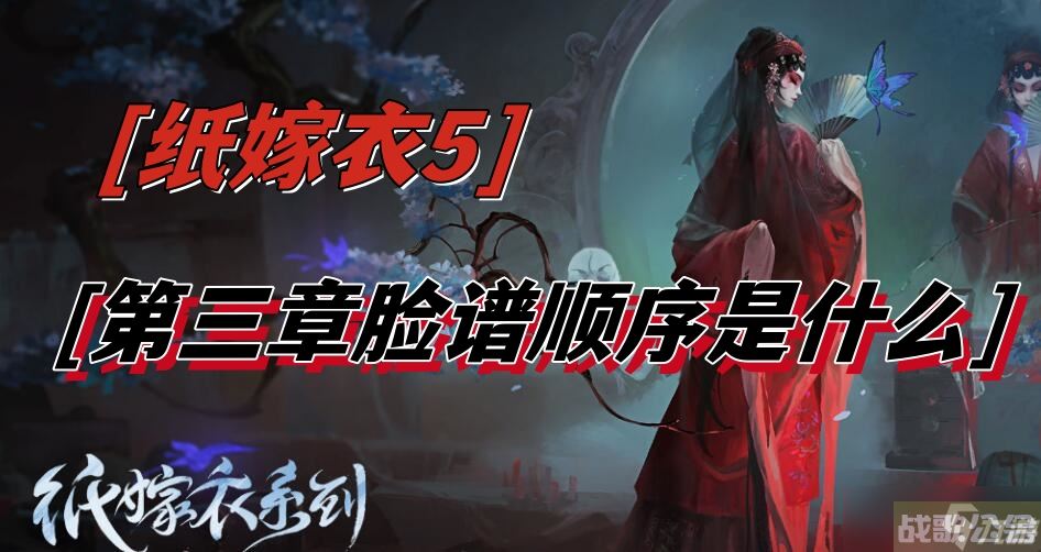 纸嫁衣5第三章脸谱顺序是什么,纸嫁衣资讯