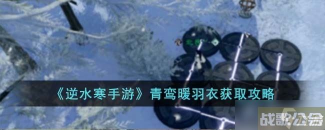 《逆水寒手游》青鸾暖羽衣获取方法,逆水寒手游资讯