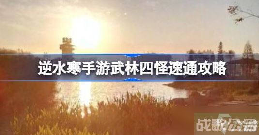 逆水寒手游武林四怪怎么打 逆水寒手游武林四怪打法推荐,逆水寒手游资讯