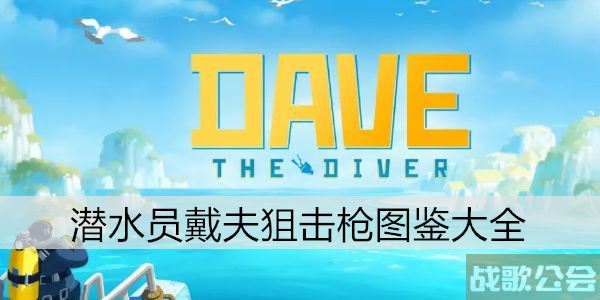 潜水员戴夫狙击枪图鉴大全-潜水员穿戴装备视频图文攻略分享