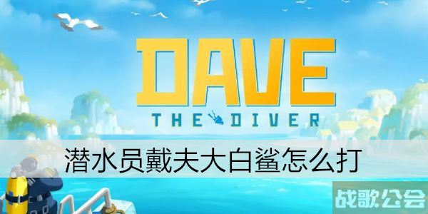 潜水员戴夫大白鲨怎么打 -潜水员戴夫大白鲨怎么打的新手升级攻略