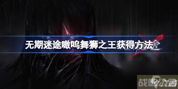 无期迷途嗷呜舞狮之王怎么获取 无期迷途嗷呜舞狮之王获取方法,无期迷途资讯