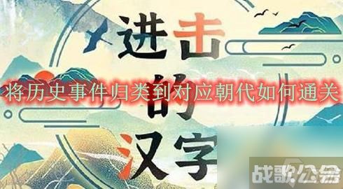 进击的汉字将历史事件归类到对应朝代通关攻略,进击的汉字资讯