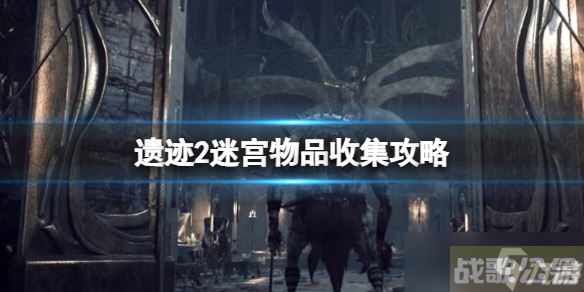 《遗迹2》迷宫物品收集攻略 迷宫收集品有什么,遗迹资讯