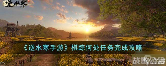 逆水寒手游棋踪何处攻略 棋踪何处怎么触发,逆水寒手游资讯