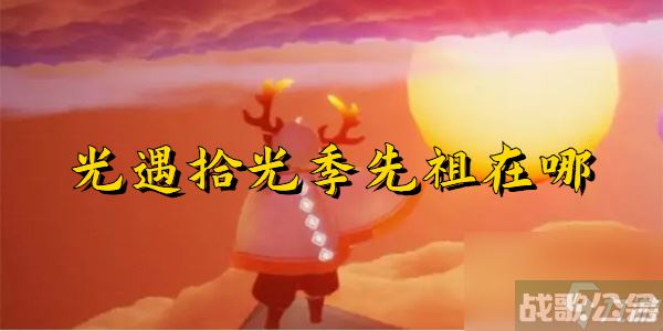 光遇拾光季先祖在哪,光遇资讯
