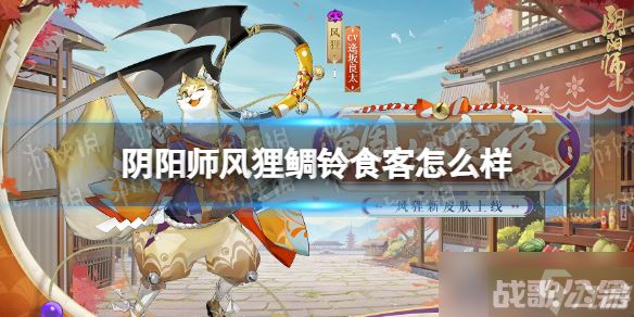 《阴阳师》风狸鲷铃食客怎么样 风狸鲷铃食客皮肤介绍,阴阳师手游资讯 《阴阳师》风狸鲷铃食客怎么样 风狸鲷铃食客皮肤介绍,阴阳师手游资讯