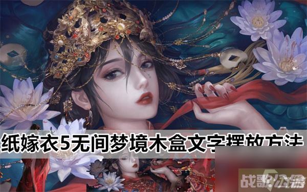 纸嫁衣5无间梦境木盒文字摆放方法,无间梦境资讯