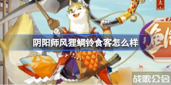 阴阳师风狸鲷铃食客怎么样,阴阳师手游资讯