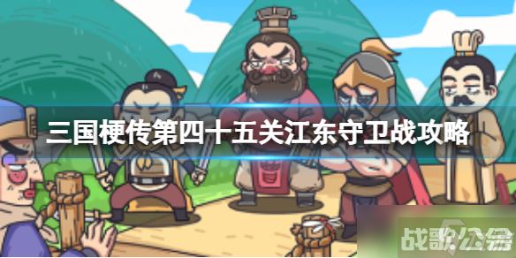《三国梗传》第四十五关江东守卫战攻略 90秒内让魏蜀联盟崩溃,三国梗传资讯