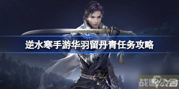 逆水寒手游华羽留丹青任务怎么做 逆水寒手游华羽留丹青任务攻略,逆水寒手游资讯