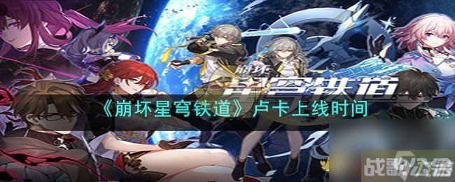 《崩坏 星穹铁道》卢卡上线时间,崩坏星穹铁道资讯