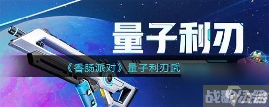 香肠派对量子利刃怎么样 香肠派对量子利刃武器介绍攻略,香肠派对资讯