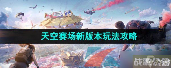 《和平精英》天空赛场新版本玩法攻略,和平精英资讯