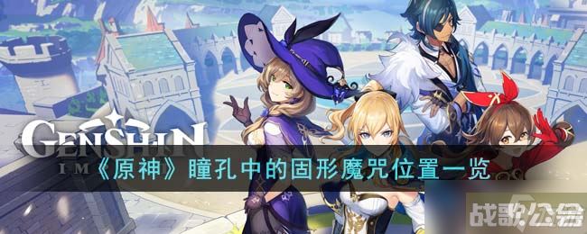 原神瞳孔中的固形魔咒在哪里 瞳孔中的固形魔咒在哪里介绍,原神资讯