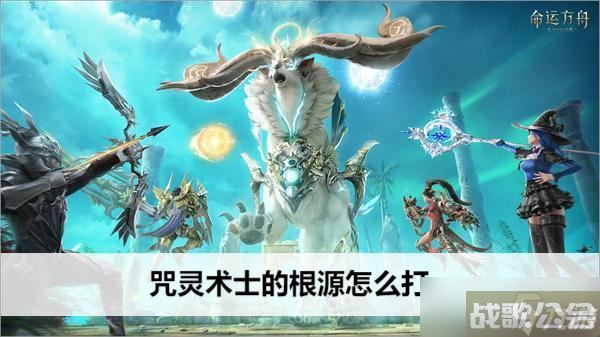 命运方舟咒灵术士的根源怎么打,命运方舟资讯