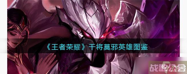 王者荣耀干将莫邪英雄图鉴 皮肤 出装 铭文 技能加点 连招推荐,王者荣耀资讯