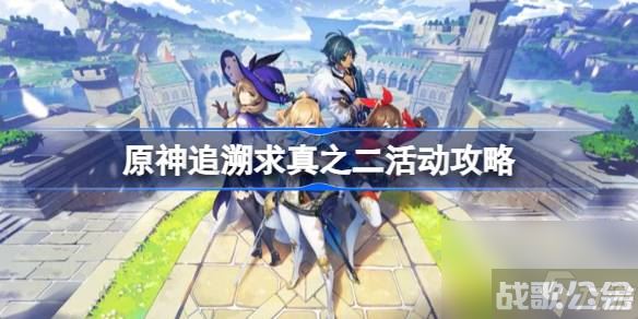 原神追溯求真之二怎么做 原神追溯求真之二活动攻略,原神资讯 原神追溯求真之二怎么做 原神追溯求真之二活动攻略,原神资讯