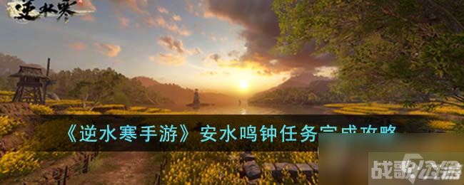 《逆水寒手游》安水鸣钟任务攻略,逆水寒手游资讯
