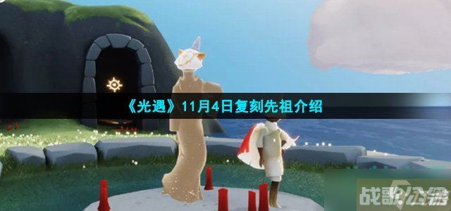 光遇11月4日复刻先祖是谁 11月4日复刻先祖介绍,光遇资讯 光遇11月4日复刻先祖是谁 11月4日复刻先祖介绍,光遇资讯