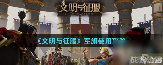 《文明与征服》军旗使用攻略,文明与征资讯
