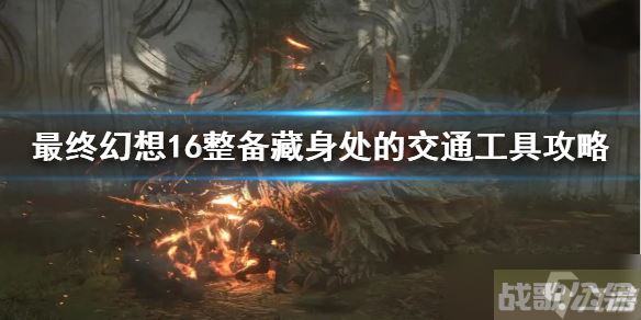 《最终幻想16》整备藏身处的交通工具攻略 支线任务怎么完成,最终幻想16资讯